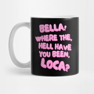 Bella! Where the hell have you been, loca? Mug